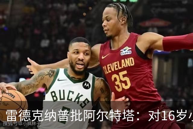 雷德克纳普批阿尔特塔：对16岁小将太凶了