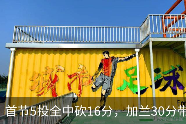 首节5投全中砍16分，加兰30分带队大胜国王